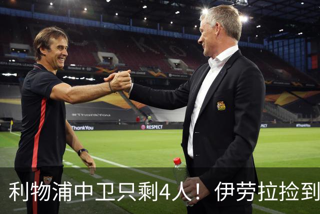 利物浦中卫只剩4人！伊劳拉捡到宝，但防线赌局玩太大
