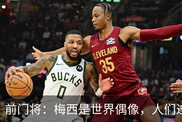 前门将：梅西是世界偶像，人们过去要求他夺冠现在只想他继续踢球