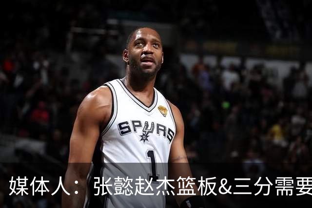 媒体人：张懿赵杰篮板&三分需要提高 张淳智表现酷似上届陈家政
