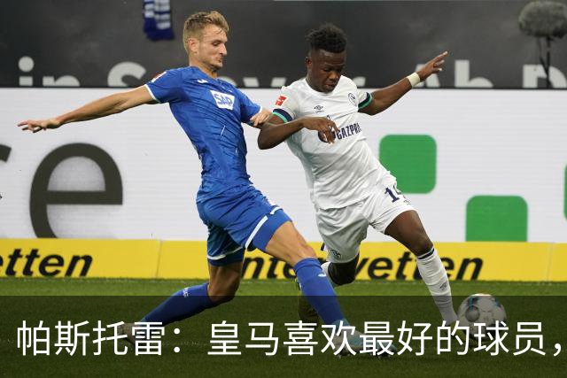 帕斯托雷：皇马喜欢最好的球员，恩佐就是其中之一，他也喜欢皇马