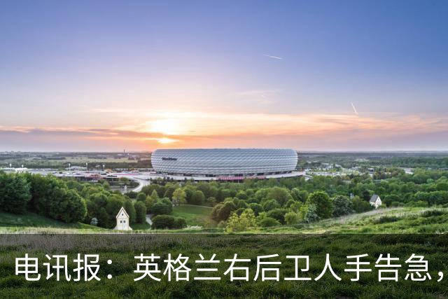 电讯报：英格兰右后卫人手告急，詹姆斯认为自己本届世界杯能复出