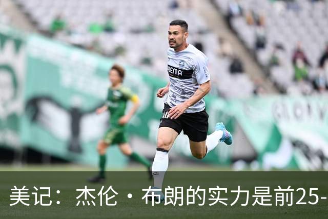 美记：杰伦·布朗的实力是前25-35之间 没有超巨级别交易价值