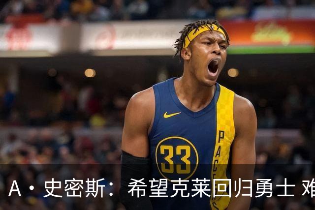 A·史密斯：希望克莱回归勇士 难以想象他与詹库联手的画面
